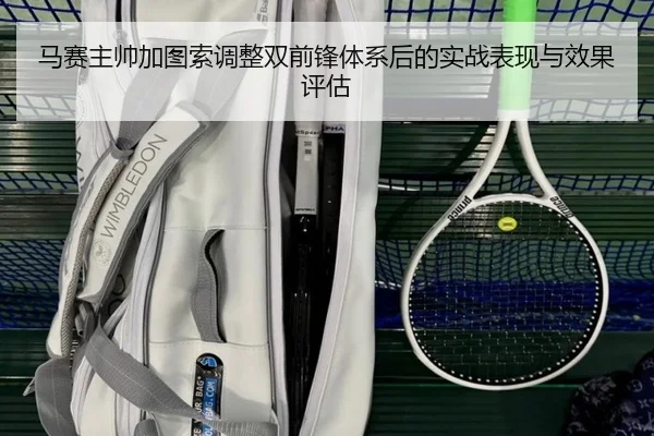 马赛主帅加图索调整双前锋体系后的实战表现与效果评估